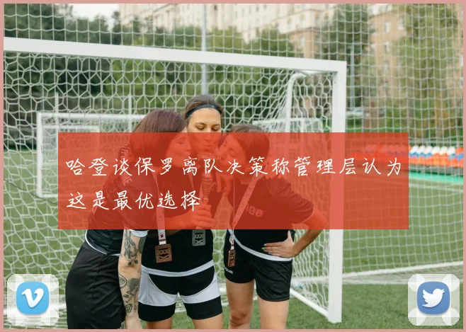 哈登谈保罗离队决策称管理层认为这是最优选择
