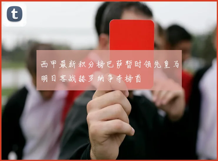 西甲最新积分榜巴萨暂时领先皇马明日客战赫罗纳争夺榜首