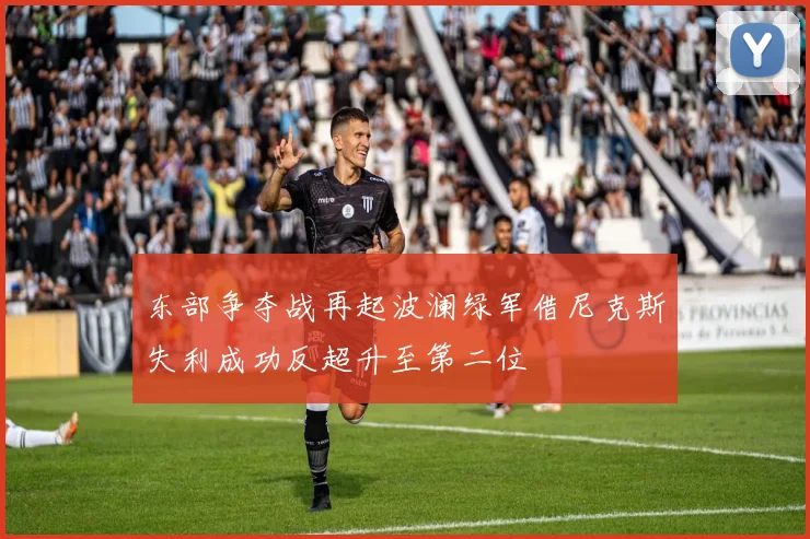 东部争夺战再起波澜绿军借尼克斯失利成功反超升至第二位