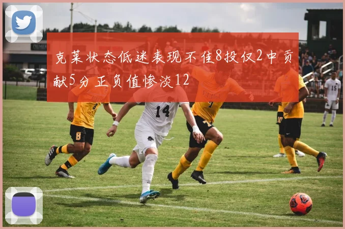 克莱状态低迷表现不佳8投仅2中贡献5分正负值惨淡12