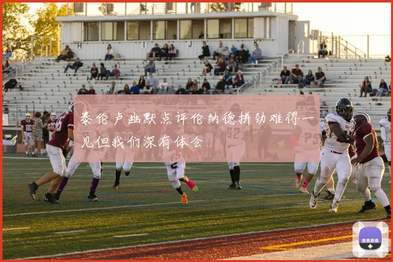 泰伦卢幽默点评伦纳德拼劲难得一见但我们深有体会