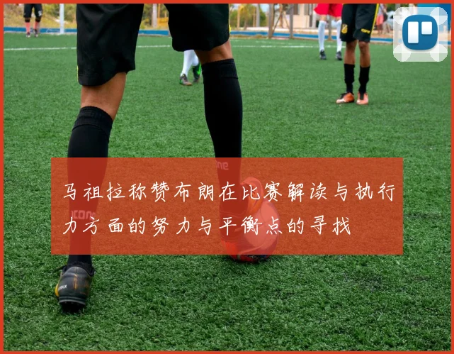 马祖拉称赞布朗在比赛解读与执行力方面的努力与平衡点的寻找