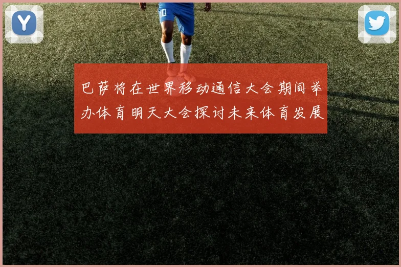 巴萨将在世界移动通信大会期间举办体育明天大会探讨未来体育发展新趋势