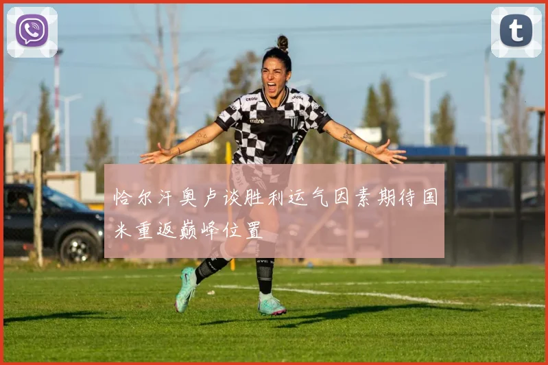 恰尔汗奥卢谈胜利运气因素期待国米重返巅峰位置