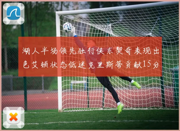 湖人半场领先独行侠东契奇表现出色艾顿状态低迷克里斯蒂贡献15分