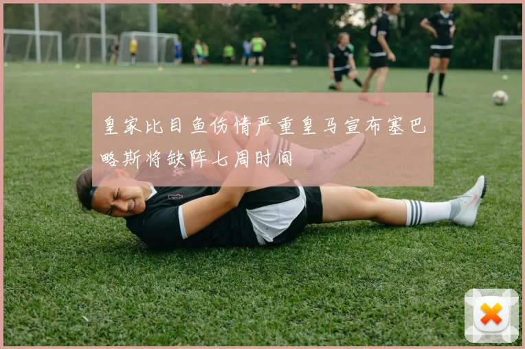 皇家比目鱼伤情严重皇马宣布塞巴略斯将缺阵七周时间