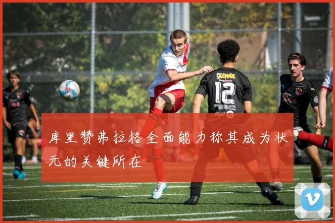 库里赞弗拉格全面能力称其成为状元的关键所在